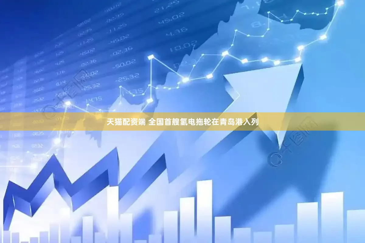 天猫配资端 全国首艘氢电拖轮在青岛港入列