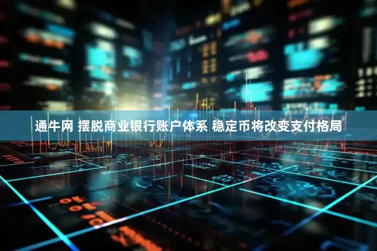 通牛网 摆脱商业银行账户体系 稳定币将改变支付格局