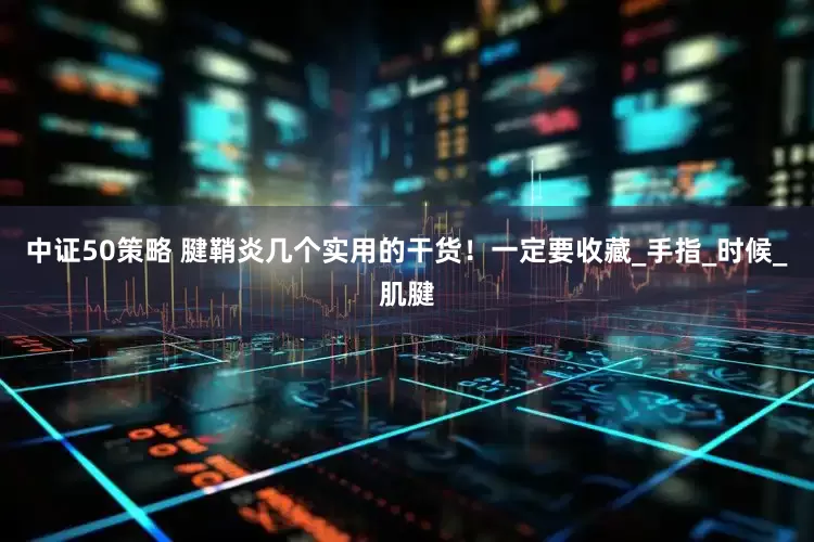 中证50策略 腱鞘炎几个实用的干货！一定要收藏_手指_时候_肌腱