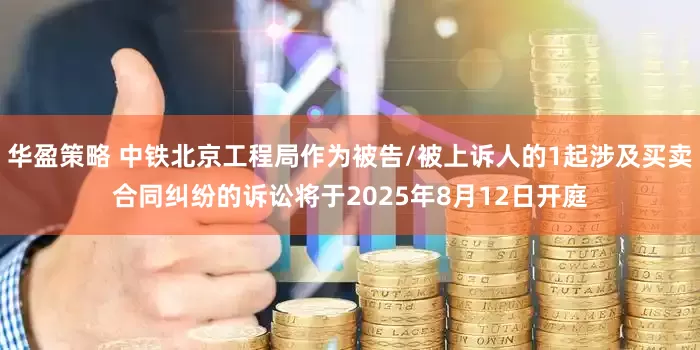 华盈策略 中铁北京工程局作为被告/被上诉人的1起涉及买卖合同纠纷的诉讼将于2025年8月12日开庭