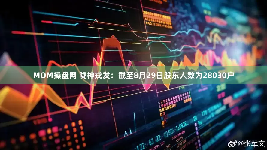 MOM操盘网 陇神戎发：截至8月29日股东人数为28030户