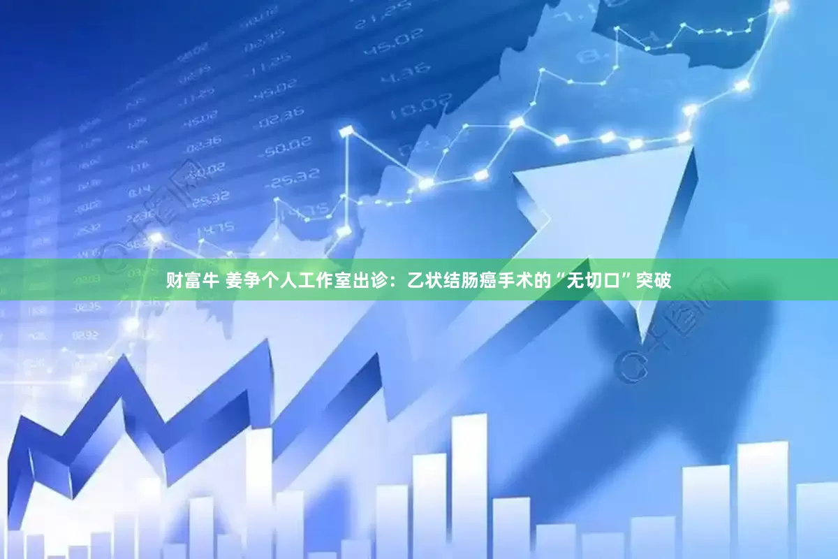 财富牛 姜争个人工作室出诊：乙状结肠癌手术的“无切口”突破