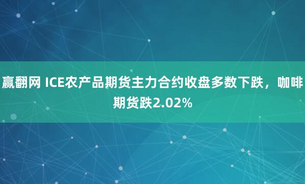赢翻网 ICE农产品期货主力合约收盘多数下跌，咖啡期货跌2.02%