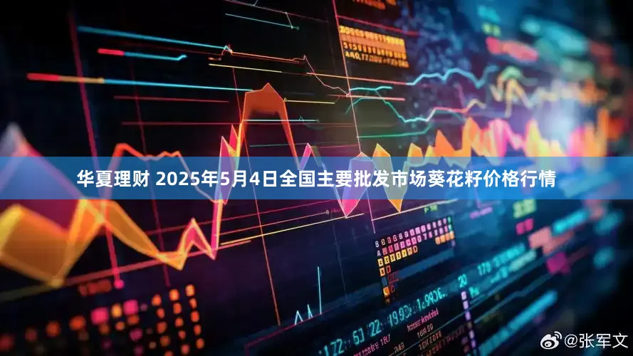华夏理财 2025年5月4日全国主要批发市场葵花籽价格行情