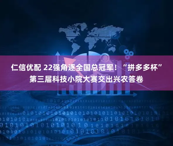 仁信优配 22强角逐全国总冠军！“拼多多杯”第三届科技小院大赛交出兴农答卷