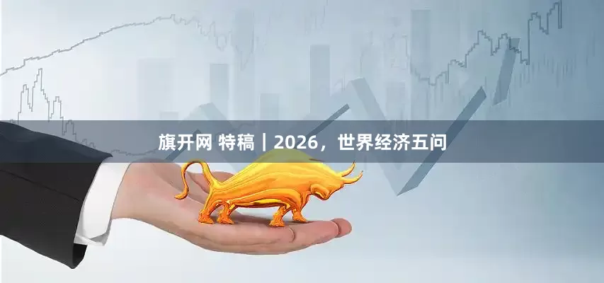 旗开网 特稿｜2026，世界经济五问