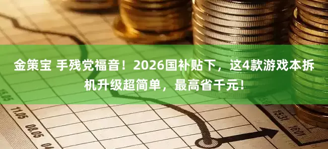 金策宝 手残党福音！2026国补贴下，这4款游戏本拆机升级超简单，最高省千元！