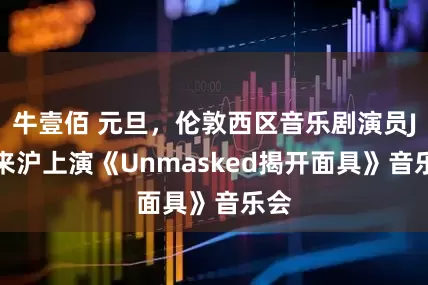牛壹佰 元旦，伦敦西区音乐剧演员JOJ来沪上演《Unmasked揭开面具》音乐会