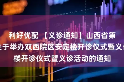 利好优配 【义诊通知】山西省第二人民医院关于举办双西院区安定楼开诊仪式暨义诊活动的通知